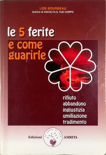 Le cinque ferite e come guarirle. Rifiuto, abbandono, ingiustizia, umiliazione, tradimento