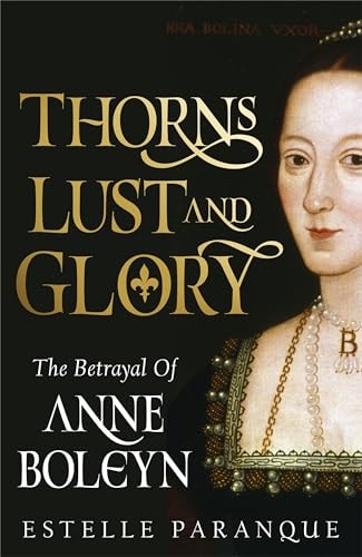 Thorns, Lust and Glory The Betrayal of Anne Boleyn
