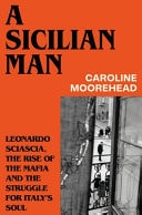 A Sicilian Man Leonardo Sciascia, the Rise of the Mafia and the Struggle for Italy's Soul