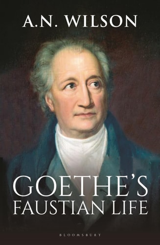 Goethe His Faustian Life - The Extraordinary Story of Modern Germany, a Troubled Genius and the Poem that Made Our World