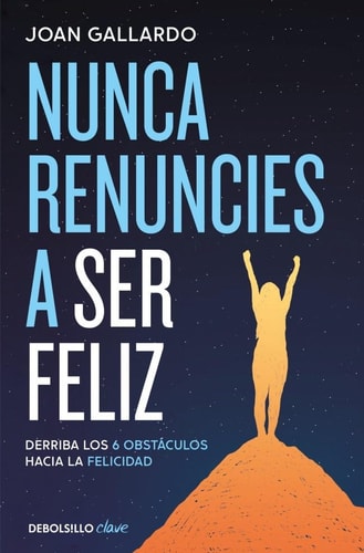 Nunca renuncies a ser feliz: Derriba los 6 obstáculos hacia la felicidad