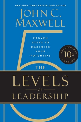 The Five Levels of Leadership Proven Steps to Maximize Your Potential