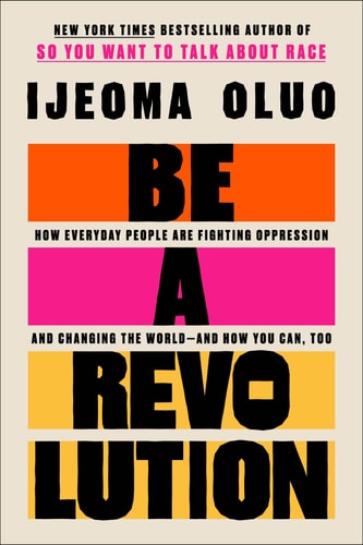 Be a Revolution How Everyday People are Fighting Oppression and Changing the World--and how You Can, Too