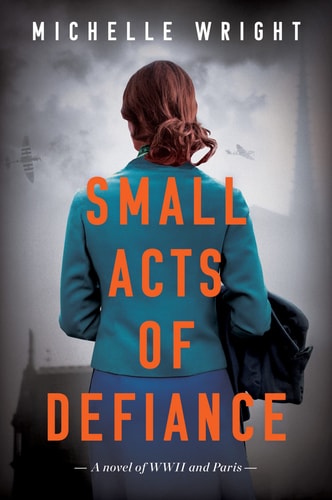 Small Acts of Defiance A Novel of WWII and Paris