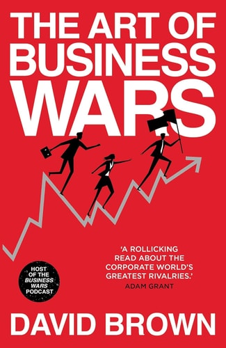 The Art of Business Wars Battle-Tested Lessons for Leaders and Entrepreneurs from History's Greatest Rivalries