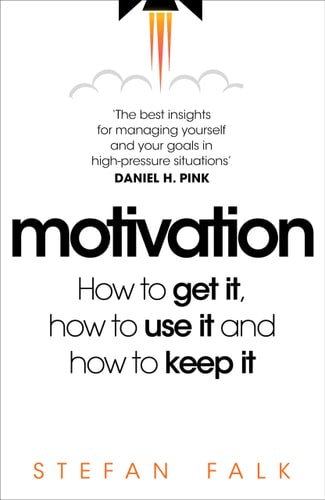 Motivation How to Get It, How to Use It and How to Keep It