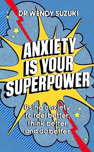 Anxiety Is Your Superpower Using Anxiety to Think Better, Feel Better and Do Better
