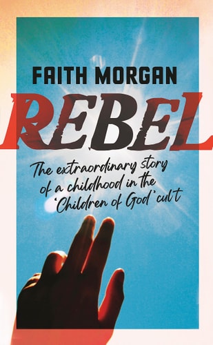 Rebel The Extraordinary Story of a Childhood in the 'Children of God' Cult