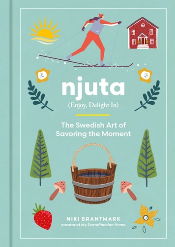 Njuta Enjoy, Delight In: the Swedish Art of Savoring the Moment