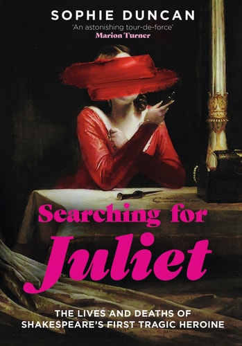 Searching for Juliet The Lives and Deaths of Shakespeare's First Tragic Heroine