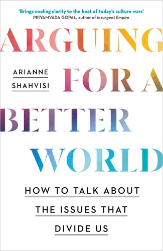 Arguing for a Better World How to Talk about the Issues that Divide Us