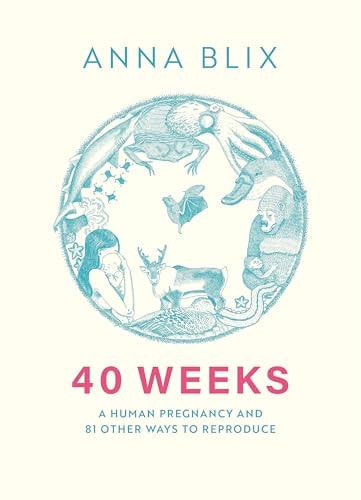 40 Weeks: A Human Pregnancy and 81 Other Ways to Reproduce