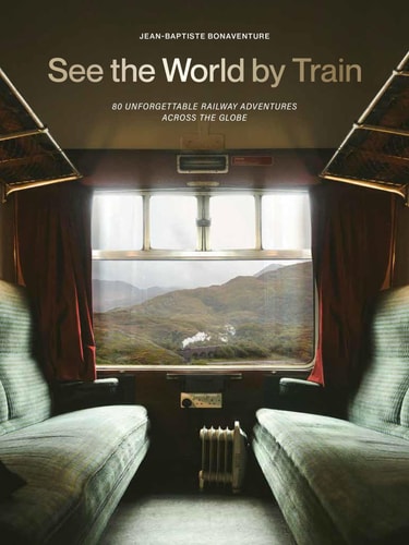 See the World by Train 80 Unforgettable Railway Adventures Across the Globe