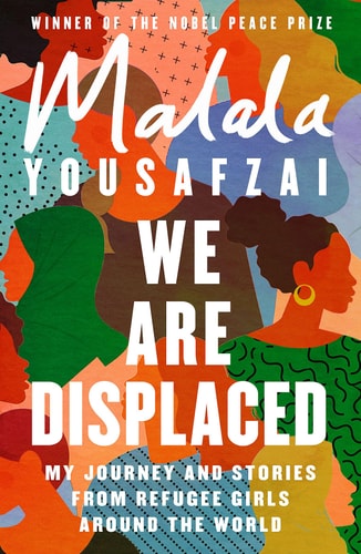 We Are Displaced My Journey and Stories from Refugee Girls Around the World - from Nobel Peace Prize Winner Malala Yousafzai