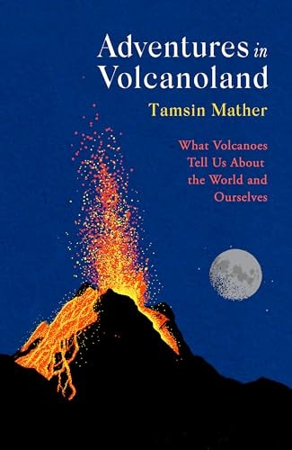 Adventures in Volcanoland What Volcanoes Tell Us about the World and Ourselves