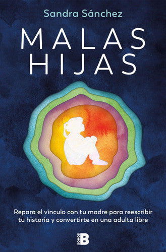 Malas Hijas: Repara el Vínculo con Tu Madre para Reescribir Tu Historia y Convertirte en una Adulta Libre / Bad Daughters