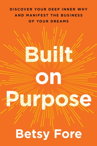 Built on Purpose Discover Your Deep Inner Why and Manifest the Business of Your Dreams