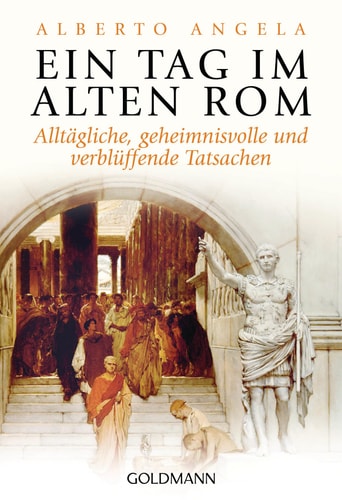 Ein Tag im Alten Rom alltägliche, geheimnisvolle und verblüffende Tatsachen