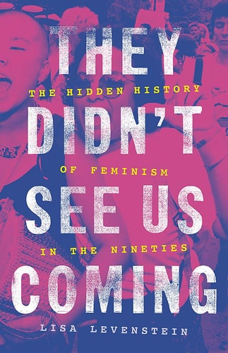 They Didn't See Us Coming The Hidden History of Feminism in the Nineties
