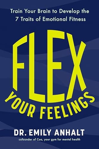 Flex Your Feelings Train Your Brain to Develop the 7 Traits of Emotional Fitness