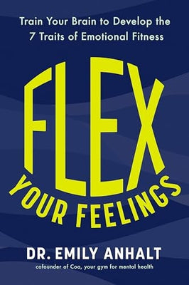 Flex Your Feelings Train Your Brain to Develop the 7 Traits of Emotional Fitness
