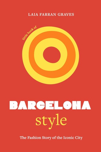Little Book of Barcelona Style The Fashion Story of the Iconic City