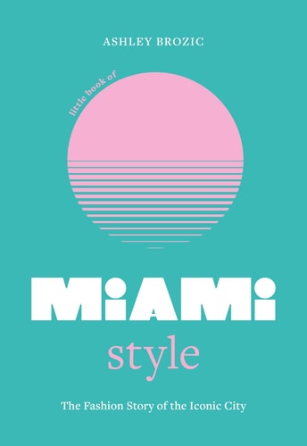 Little Book of Miami Style The Fashion Story of the Iconic City