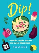 Dip! 75 Speedy, Simple, Savoury and Sweet Dip Recipes