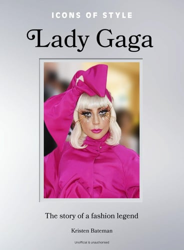 Icons of Style: Lady Gaga The Story of a Fashion Legend