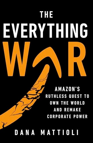 The Everything War Amazon's Ruthless Quest to Own the World and Remake Corporate Power