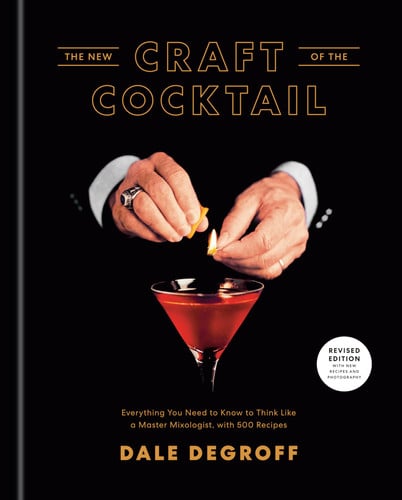 The New Craft of the Cocktail Everything You Need to Know to Think Like a Master Mixologist, with 500 Recipes