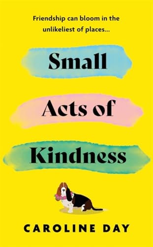Small Acts of Kindness The New Poignant and Uplifting Novel from Sunday Times Bestseller, Caroline Day