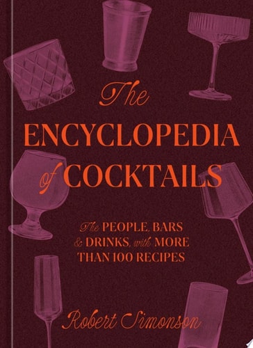 The Encyclopedia of Cocktails The People, Bars & Drinks, with More Than 100 Recipes