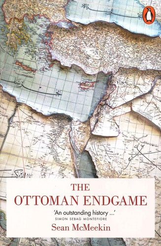 The Ottoman Endgame War, Revolution and the Making of the Modern Middle East, 1908-1923