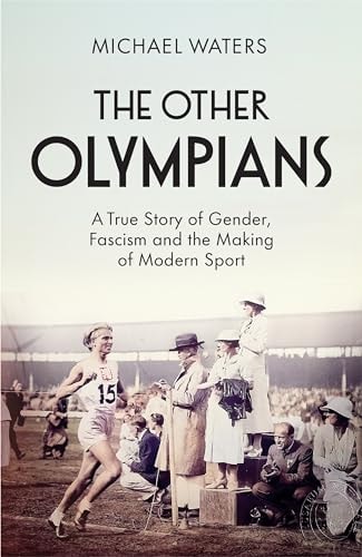 The Other Olympians A True Story of Gender, Fascism and the Making of Modern Sport