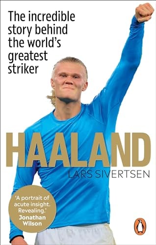 Haaland The Incredible Story Behind the World's Greatest Striker