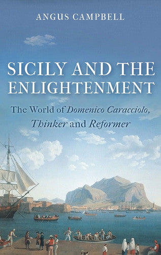 Sicily and the Enlightenment The World of Domenico Caracciolo, Thinker and Reformer