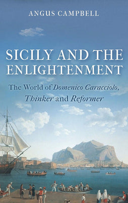 Sicily and the Enlightenment The World of Domenico Caracciolo, Thinker and Reformer