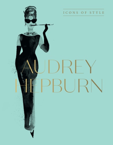 Audrey Hepburn Icons of Style, for Fans of Megan Hess, the Little Books of Fashion and the Complete Catwalk Collections