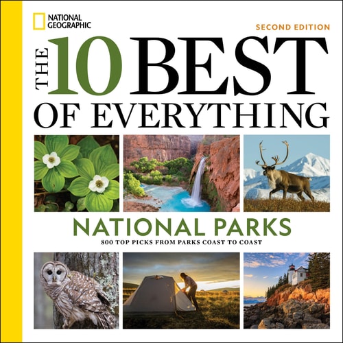 The 10 Best of Everything National Parks, 2nd Edition 800 Top Picks from Parks Coast to Coast