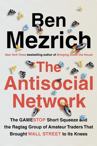 The Antisocial Network The GameStop Short Squeeze and the Ragtag Group of Amateur Traders that Brought Wall Street to Its Knees
