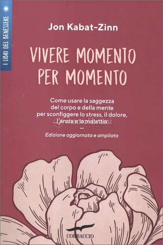 Vivere momento per momento. Sconfiggere lo stress, il dolore, l'ansia e la malattia con la mindfulness. Ediz. ampliata