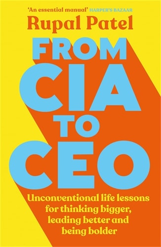 From CIA to CEO Unconventional Life Lessons for Thinking Bigger, Leading Better and Being Bolder