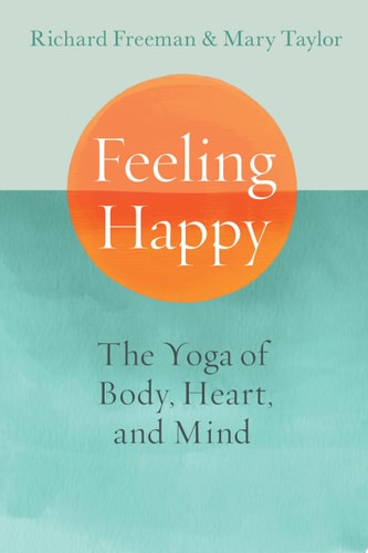 Feeling Happy The Yoga of Body, Heart, and Mind