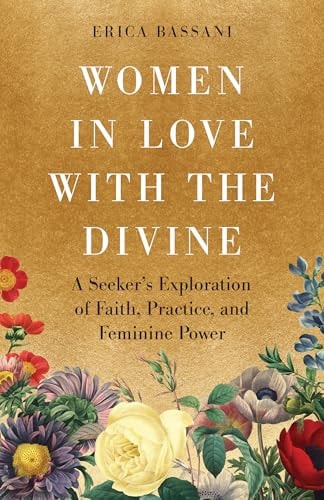 Women in Love with the Divine A Seeker's Exploration of Faith, Practice, and Feminine Power