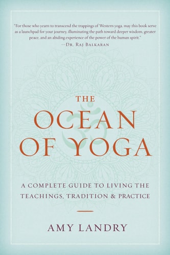 The Ocean of Yoga A Complete Guide to Living the Teachings, Tradition, and Practice
