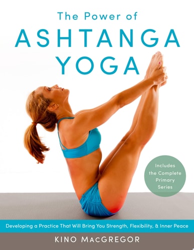 The Power of Ashtanga Yoga Developing a Practice That Will Bring You Strength, Flexibility, and Inner Peace--Includes the complete Primary Series