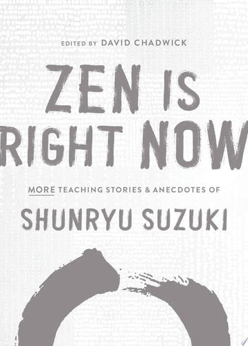 Zen Is Right Now More Teaching Stories and Anecdotes of Shunryu Suzuki, author of Zen Mind, Beginners Mind