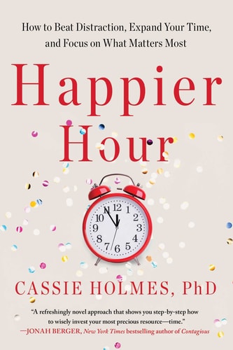 Happier Hour How to Beat Distraction, Expand Your Time, and Focus on what Matters Most