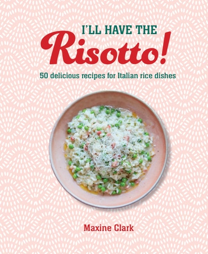 I'll Have the Risotto! 50 delicious recipes for Italian rice dishes